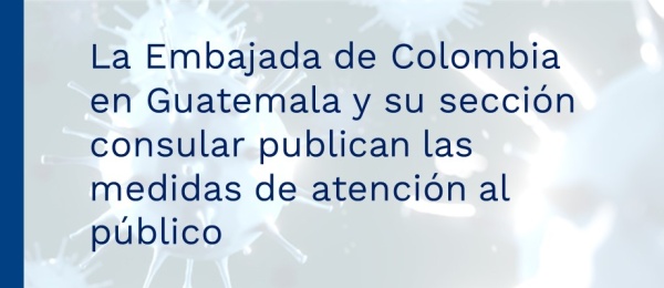 La Embajada de Colombia en Guatemala y su sección consular publican las medidas de atención